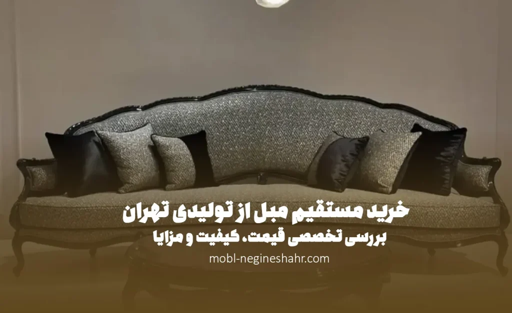 خرید مستقیم مبل از تولیدی تهران | بررسی تخصصی قیمت، کیفیت و مزایا