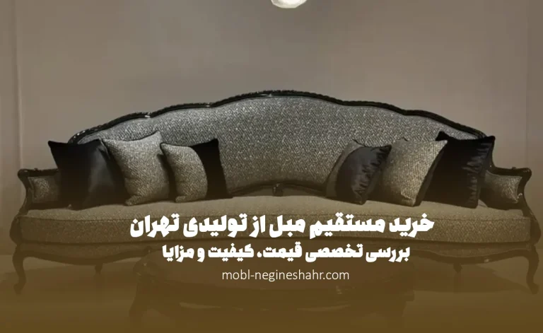 خرید بدون واسطه مبل از تولیدی تهران | بررسی تخصصی قیمت، کیفیت و مزایا